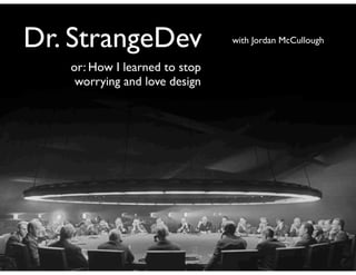 Dr. StrangeDev                 with Jordan McCullough

   or: How I learned to stop
    worrying and love design
 