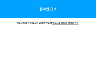 감싸인 요소
컴포넌트에 여러 요소가 있다면 반드시 부모요소 하나로 감싸야 한다!
 