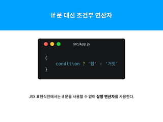 if 문 대신 조건부 연산자
JSX 표현식안에서는 if 문을 사용할 수 없어 삼항 연산자를 사용한다.
 