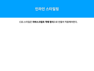 인라인 스타일링
CSS 스타일은 자바스크립트 객체 형식으로 만들어 적용해야한다.
 