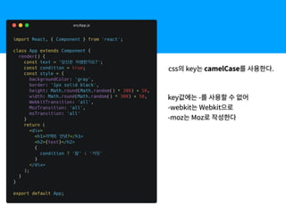 css의 key는 camelCase를 사용한다.
key값에는 -를 사용할 수 없어
-webkit는 Webkit으로
-moz는 Moz로 작성한다
 