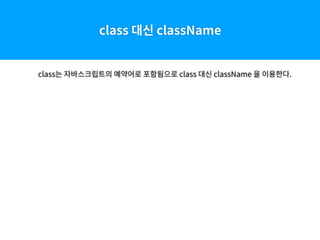 class 대신 className
class는 자바스크립트의 예약어로 포함됨으로 class 대신 className 을 이용한다.
 