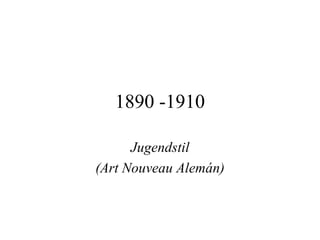 1890 -1910

      Jugendstil
(Art Nouveau Alemán)
 