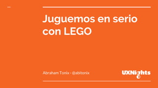 Juguemos en serio
con LEGO
Abraham Tonix - @abitonix
 
