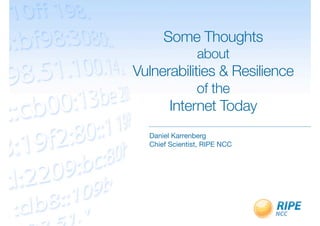 Some Thoughts
                about
Vulnerabilities & Resilience
                of the
        Internet Today
  Daniel Karrenberg
  Chief Scientist, RIPE NCC
 