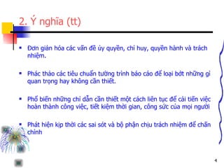 2. Ý nghĩa (tt) Đơn giản hóa các vấn đề ủy quyền, chỉ huy, quyền hành và trách nhiệm. Phác thảo các tiêu chuẩn tường trình báo cáo để loại bớt những gì quan trọng hay không cần thiết. Phổ biến những chỉ dẫn cần thiết một cách liên tục để cải tiến việc hoàn thành công việc, tiết kiệm thời gian, công sức của mọi người Phát hiện kịp thời các sai sót và bộ phận chịu trách nhiệm để chấn chỉnh  