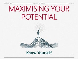1
|
Know Yourself
Maximising Your Potential
MTL Course Topics
MAXIMISING YOUR
POTENTIAL
Know Yourself
 