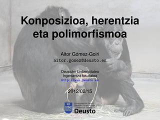 Konposizioa, herentzia
  eta polimorﬁsmoa
                ´
         Aitor Gomez-Goiri
      aitor.gomez@deusto.es

         Deustuko Unibertsitatea
          Ingeniaritza fakultatea
         http://www.deusto.es


             2012/02/15
 