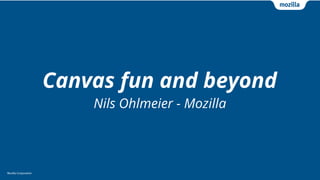 Mozilla CorporationMozilla Corporation
Canvas fun and beyond
Nils Ohlmeier - Mozilla
 