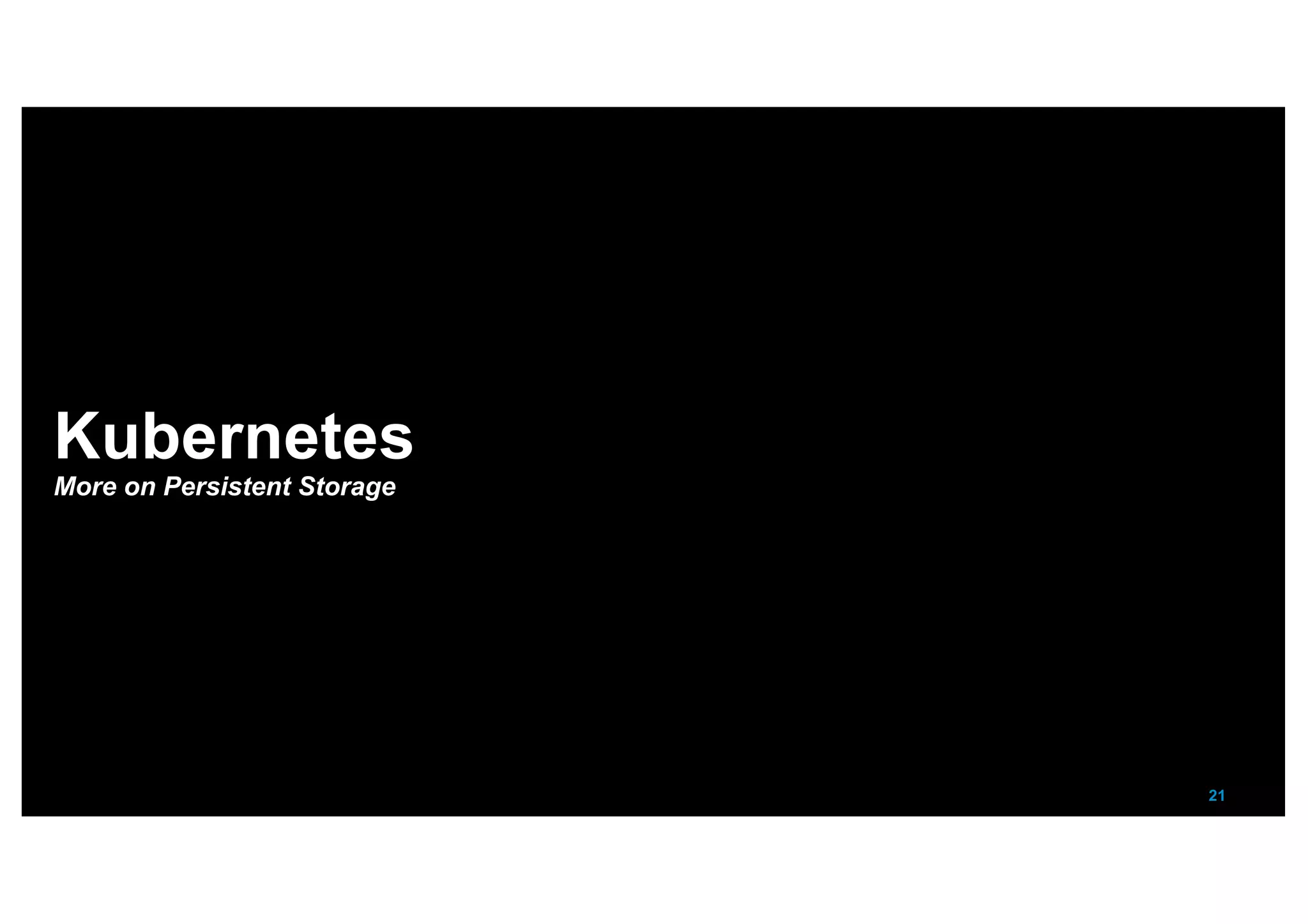 21
Kubernetes
More on Persistent Storage
 