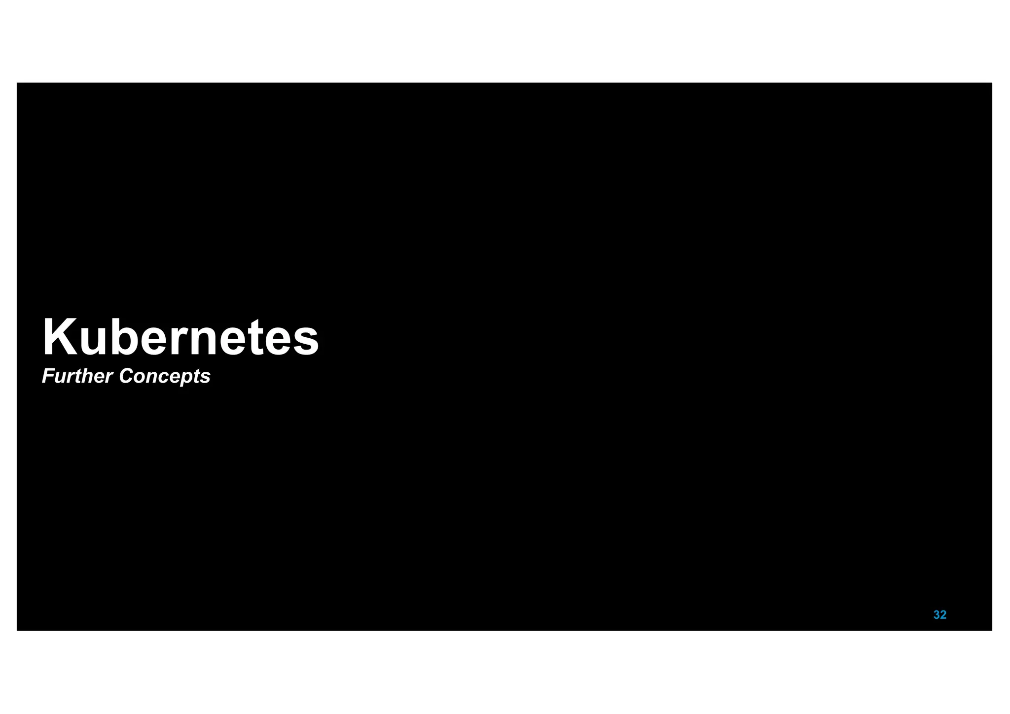 32
Kubernetes
Further Concepts
 
