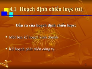 4.1  Hoạch định chiến lược (tt) Đầu ra của hoạch định chiến lược: Một bản kế hoạch kinh doanh Kế hoạch phát triển công ty. 