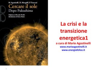 La crisi e la
transizione
energetica1
a cura di Mario Agostinelli
www.marioagostinelli.it
www.energiafelice.it
1
 