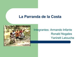 La Parranda de la Costa Integrantes: Armando Infante Ronald Nogales Yanirett Latouche 