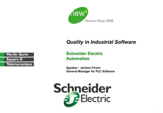 1
Quality in Industrial Software
Schneider Electric
Automation
Speaker : Jerôme Firmin
General Manager for PLC Software
 