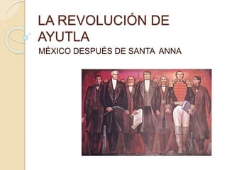 LA REVOLUCIÓN DE
AYUTLA
MÉXICO DESPUÉS DE SANTA ANNA
 
