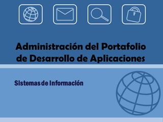 Administración del Portafolio
de Desarrollo de Aplicaciones
SistemasdeInformación
 