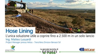 
Le giornate tecniche di
L’unica soluzione utile a coprire fino a 2.500 m in un solo lancio
Hose Lining
Ing. Matteo Lusu...