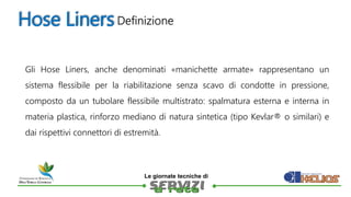 
Le giornate tecniche di
Hose Liners
Gli Hose Liners, anche denominati «manichette armate» rappresentano un
sistema fles...