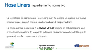
Le giornate tecniche di
Hose Liners
La tecnologia di risanamento Hose Lining non ha ancora un quadro normativo
internaz...