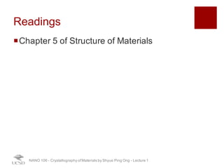 Readings
¡Chapter 5 of Structure of Materials
NANO 106 - Crystallography ofMaterials by Shyue Ping Ong - Lecture 1
 