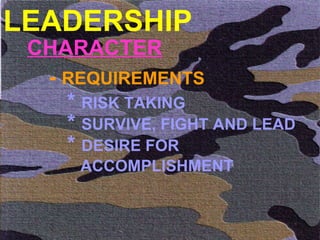 LEADERSHIP CHARACTER -  REQUIREMENTS *  RISK TAKING  *  SURVIVE, FIGHT AND LEAD *  DESIRE FOR    ACCOMPLISHMENT 