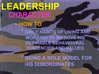 LEADERSHIP CHARACTER -  HOW TO  *  DAILY HABITS OF LIVING AND   WORKING TO IMPROVE HIS   DESIRABLE BEHAVIOURAL   TENDENCIES AND VALUES *  BEING A ROLE MODEL FOR   HIS SUBORDINATES  