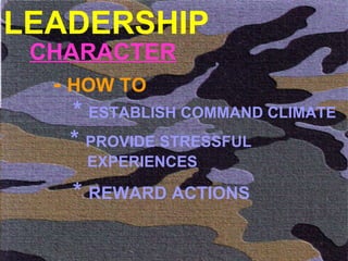LEADERSHIP CHARACTER -  HOW TO  *  ESTABLISH COMMAND CLIMATE *  REWARD ACTIONS  *  PROVIDE STRESSFUL    EXPERIENCES 