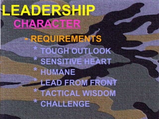 LEADERSHIP CHARACTER -  REQUIREMENTS *  TOUGH OUTLOOK  *  SENSITIVE HEART *  HUMANE *  LEAD FROM FRONT *  TACTICAL WISDOM  *  CHALLENGE  