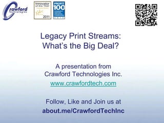 Legacy Print Streams:What’s the Big Deal?,[object Object],A presentation fromCrawford Technologies Inc.,[object Object],www.crawfordtech.com,[object Object],Follow, Like and Join us at,[object Object],about.me/CrawfordTechInc,[object Object]