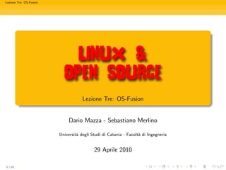 Lezione Tre: OS-Fusion




                                     Lezione Tre: OS-Fusion


                              Dario Mazza - Sebastiano Merlino

                         Universit` degli Studi di Catania - Facolt` di Ingegneria
                                  a                                a


                                           29 Aprile 2010

1 / 16
 