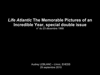 Life Atlantic   The Memorable Pictures of an Incredible Year, special double issue n° du 23 décembre 1968 Audrey LEBLANC – Lhivic, EHESS 29 septembre 2010 