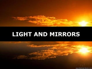 LIGHT AND MIRRORS
 