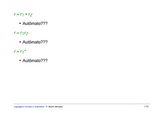 r = r1 + r2

     • Autômato???

r = r1r2

     • Autômato???

r = r1*

     • Autômato???




Linguagens Formais e Autômatos - P. Blauth Menezes   110
 