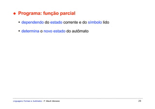 ◆    Programa: função parcial
     • dependendo do estado corrente e do símbolo lido

     • determina o novo estado do autômato




Linguagens Formais e Autômatos - P. Blauth Menezes       29
 