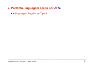 ◆    Portanto, linguagem aceita por AFNε
     • é Linguagem Regular ou Tipo 3




Linguagens Formais e Autômatos - P. Blauth Menezes   91
 