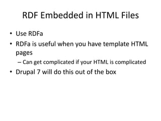 RDF Embedded in HTML FilesUse RDFaRDFa is useful when you have template HTML pagesCan get complicated if your HTML is complicatedDrupal 7 will do this out of the box