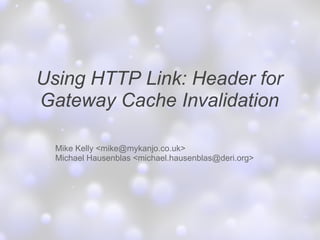 Using HTTP Link: Header for
Gateway Cache Invalidation

  Mike Kelly <mike@mykanjo.co.uk>
  Michael Hausenblas <michael.hausenblas@deri.org>
 