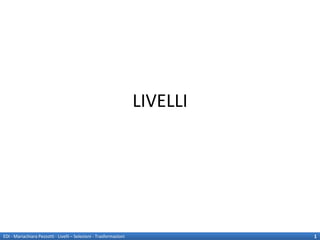 LIVELLI




EDI - Mariachiara Pezzotti - Livelli – Selezioni - Trasformazioni             1
 