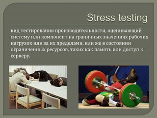 вид тестирования производительности, оценивающий 
систему или компонент на граничных значениях рабочих 
нагрузок или за их пределами, или же в состоянии 
ограниченных ресурсов, таких как память или доступ к 
серверу. 
 