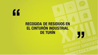 RECOGIDA DE RESIDUOS EN
EL CINTURÓN INDUSTRIAL
DE TURÍN
“ “
 