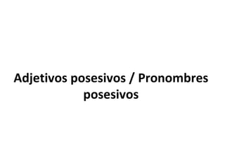 Adjetivos posesivos / Pronombres posesivos 