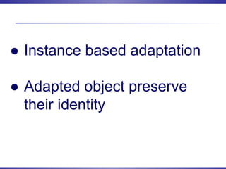 ● Instance based adaptation
● Adapted object preserve
their identity
 