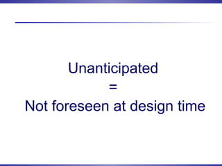 Unanticipated
=
Not foreseen at design time
 