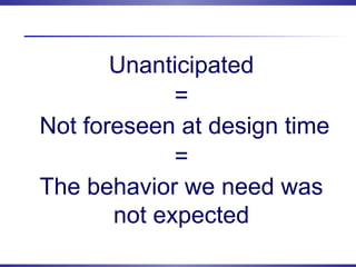 Unanticipated
=
Not foreseen at design time
=
The behavior we need was
not expected
 