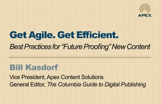 Get Agile. Get Efficient.
Best Practices for “Future Proofing” New Content

Bill Kasdorf
Vice President, Apex Content Solutions
General Editor, The Columbia Guide to Digital Publishing
 