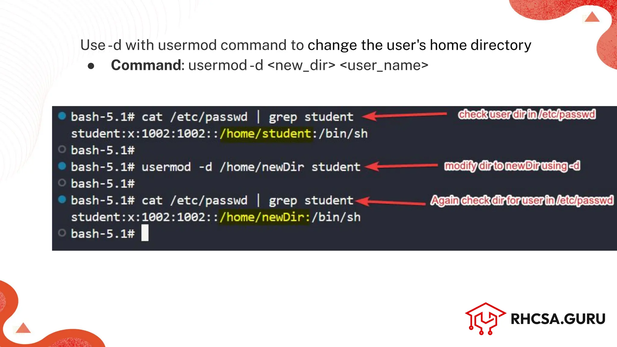 Use-d with usermod command to change the user's home directory
● Command: usermod-d <new_dir> <user_name>
 