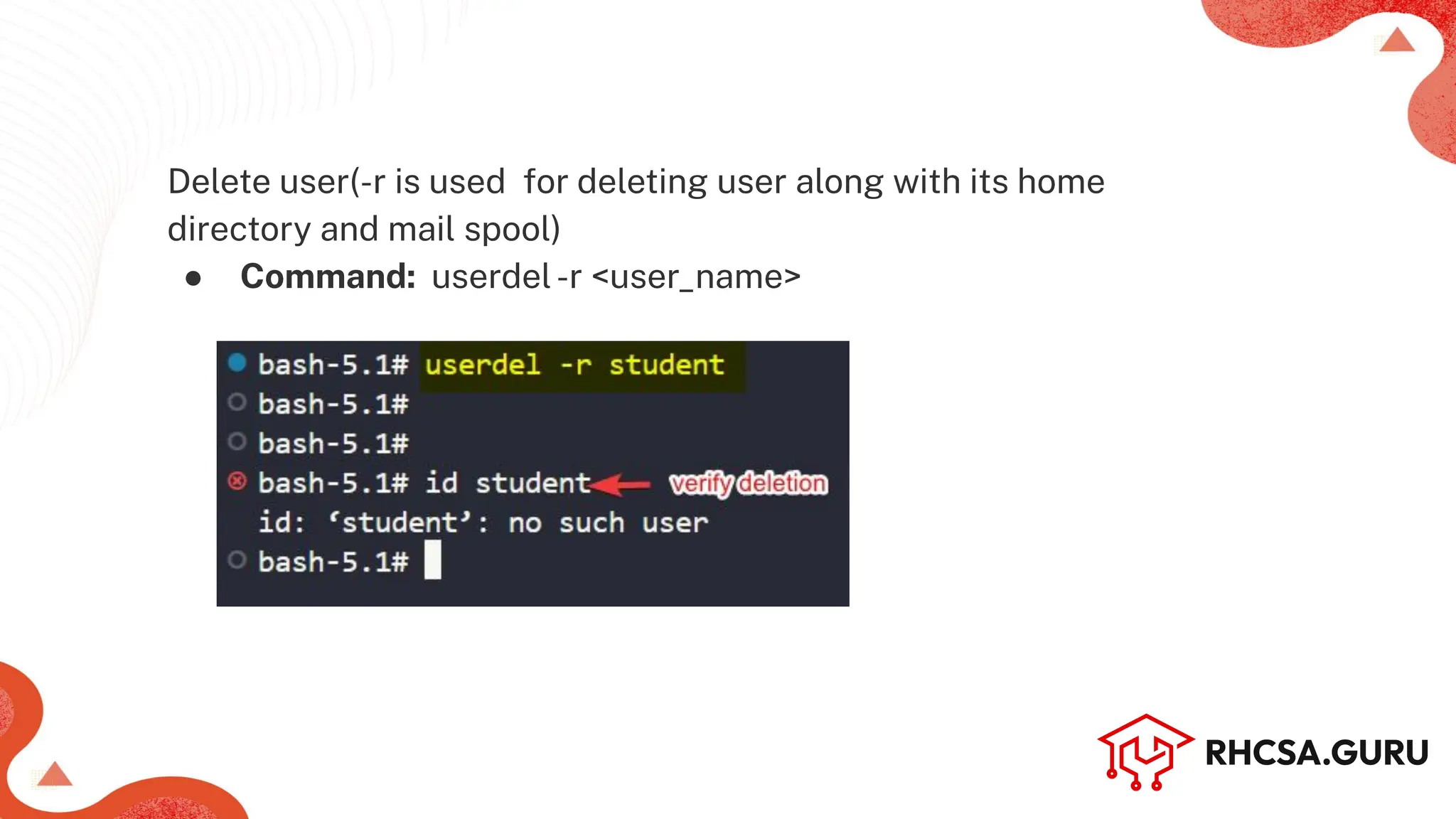 Delete user(-r is used for deleting user along with its home
directory and mail spool)
● Command: userdel-r <user_name>
 