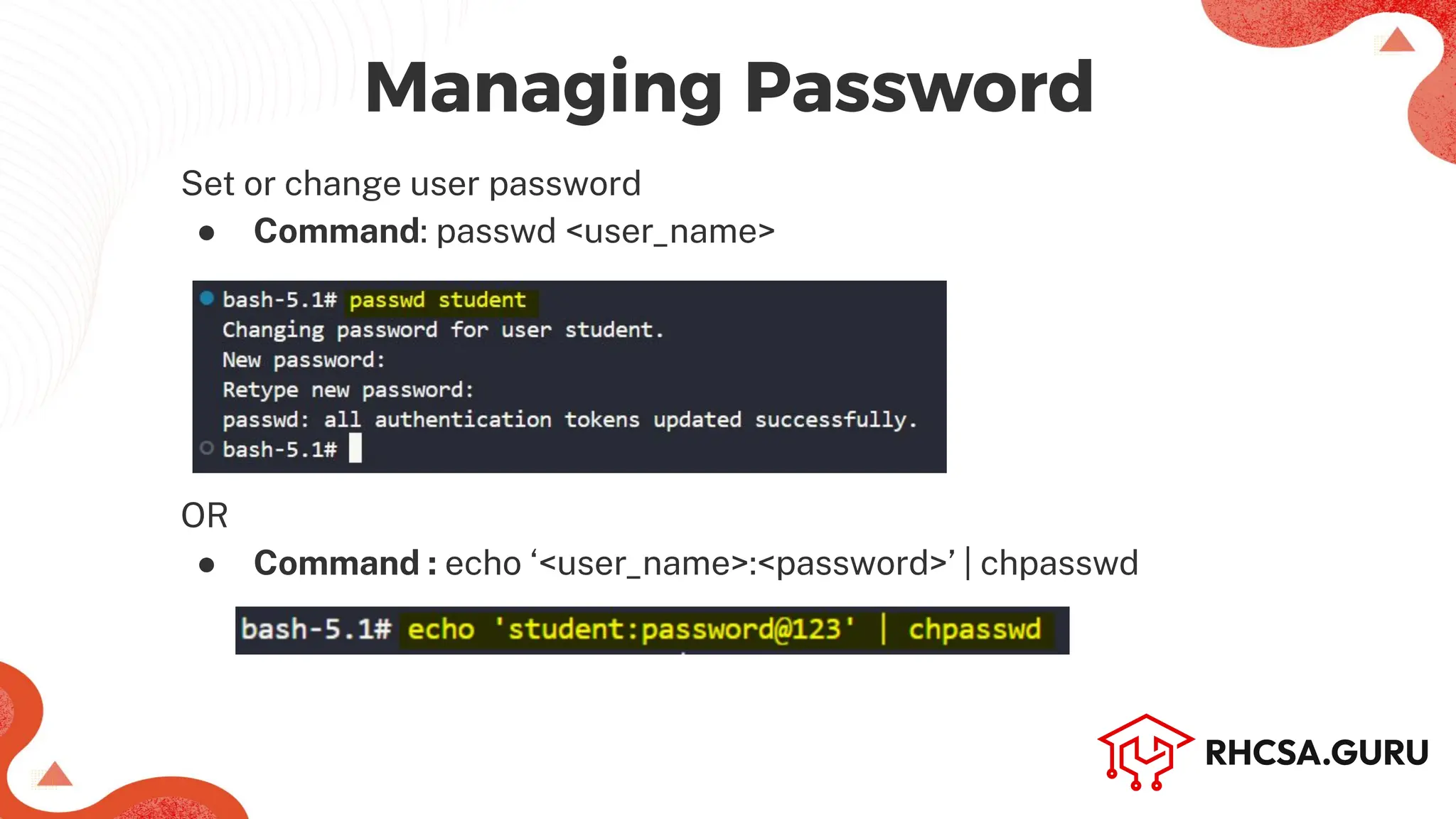 Set or change user password
● Command: passwd <user_name>
OR
● Command : echo ‘<user_name>:<password>’ | chpasswd
Managing Password
 