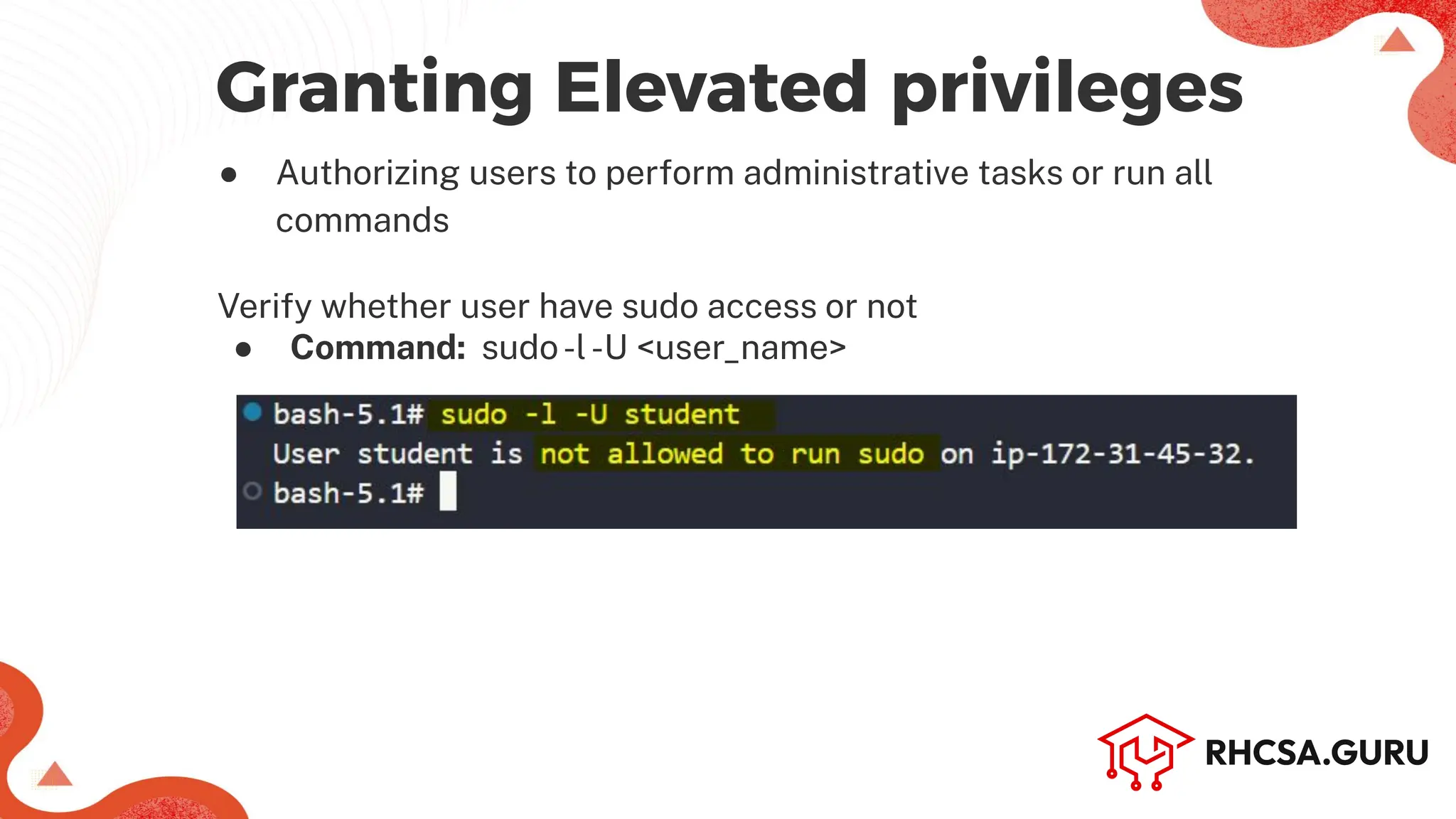 ● Authorizing users to perform administrative tasks or run all
commands
Granting Elevated privileges
Verify whether user have sudo access or not
● Command: sudo-l-U <user_name>
 